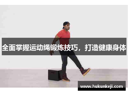 全面掌握运动绳锻炼技巧，打造健康身体