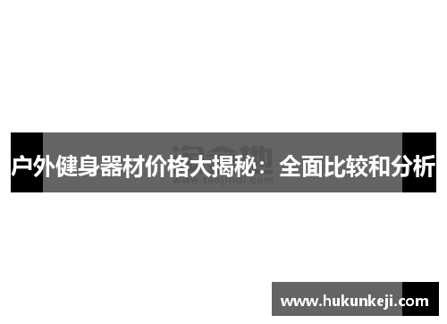 户外健身器材价格大揭秘：全面比较和分析