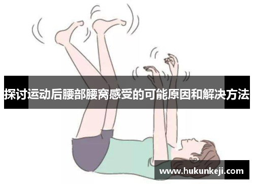 探讨运动后腰部腰窝感受的可能原因和解决方法 探讨运动后腰部腰窝感受的可能原因和解决方法