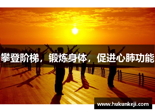 攀登阶梯,锻炼身体,促进心肺功能 攀登阶梯,锻炼身体,促进心肺功能