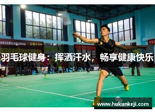羽毛球健身：挥洒汗水，畅享健康快乐