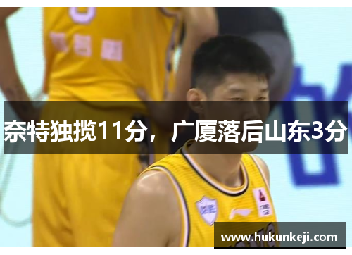 奈特独揽11分，广厦落后山东3分