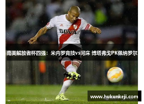 南美解放者杯四强：米内罗竞技vs河床 博塔弗戈PK佩纳罗尔