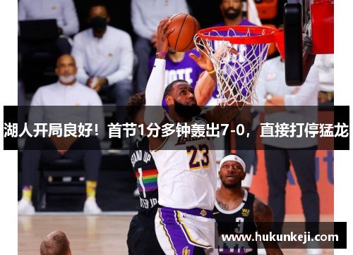 湖人开局良好！首节1分多钟轰出7-0，直接打停猛龙
