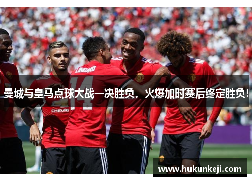 曼城与皇马点球大战一决胜负,火爆加时赛后终定胜负! 曼城与皇马点球大战一决胜负,火爆加时赛后终定胜负!