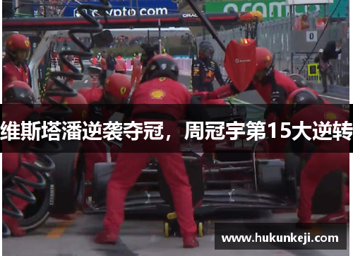 维斯塔潘逆袭夺冠,周冠宇第15大逆转 维斯塔潘逆袭夺冠,周冠宇第15大逆转