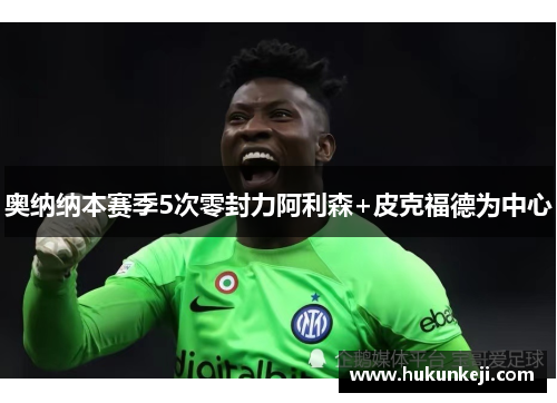 奥纳纳本赛季5次零封力阿利森+皮克福德为中心