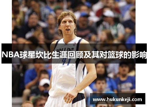 NBA球星坎比生涯回顾及其对篮球的影响 NBA球星坎比生涯回顾及其对篮球的影响