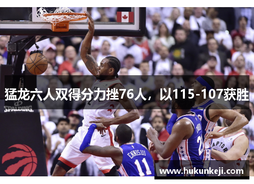 猛龙六人双得分力挫76人,以115-107获胜 猛龙六人双得分力挫76人,以115-107获胜