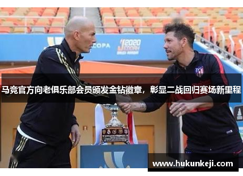 马竞官方向老俱乐部会员颁发金钻徽章，彰显二战回归赛场新里程