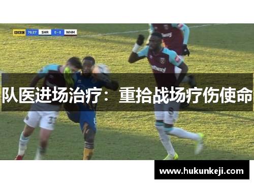 队医进场治疗：重拾战场疗伤使命