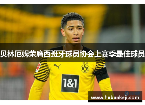 贝林厄姆荣膺西班牙球员协会上赛季最佳球员